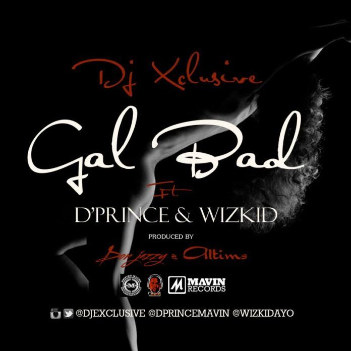 DJ Xclusive ft. D'Prince & Wizkid - GAL BAD [prod. by Don Jazzy & Altims] Artwork | AceWorldTeam.com